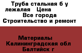 Труба стальная,б/у лежалая › Цена ­ 15 000 - Все города Строительство и ремонт » Материалы   . Калининградская обл.,Балтийск г.